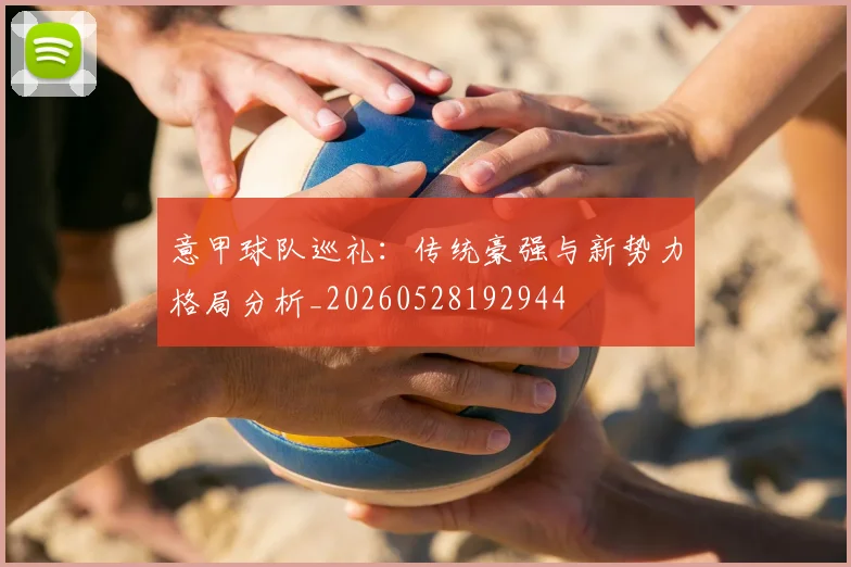 意甲球队巡礼:传统豪强与新势力格局分析_20260528192944