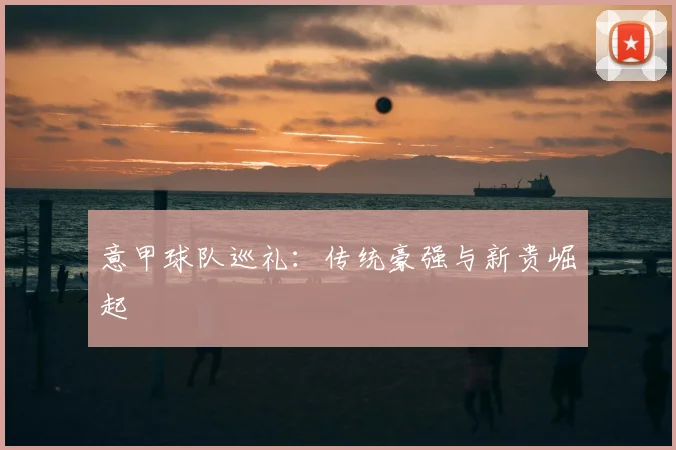 意甲球队巡礼：传统豪强与新贵崛起
