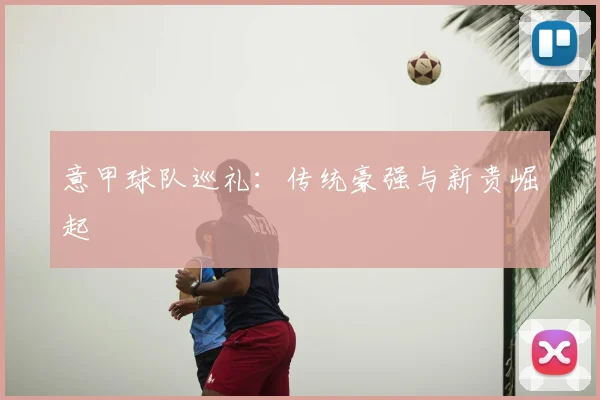 意甲球队巡礼:传统豪强与新贵崛起