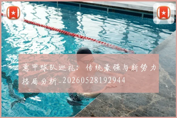 意甲球队巡礼:传统豪强与新势力格局分析_20260528192944