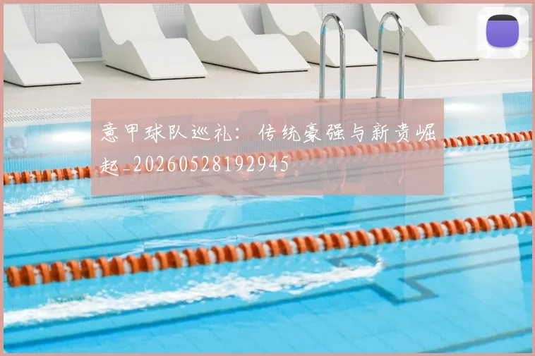 意甲球队巡礼：传统豪强与新贵崛起_20260528192945