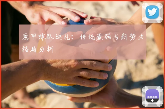 意甲球队巡礼：传统豪强与新势力格局分析